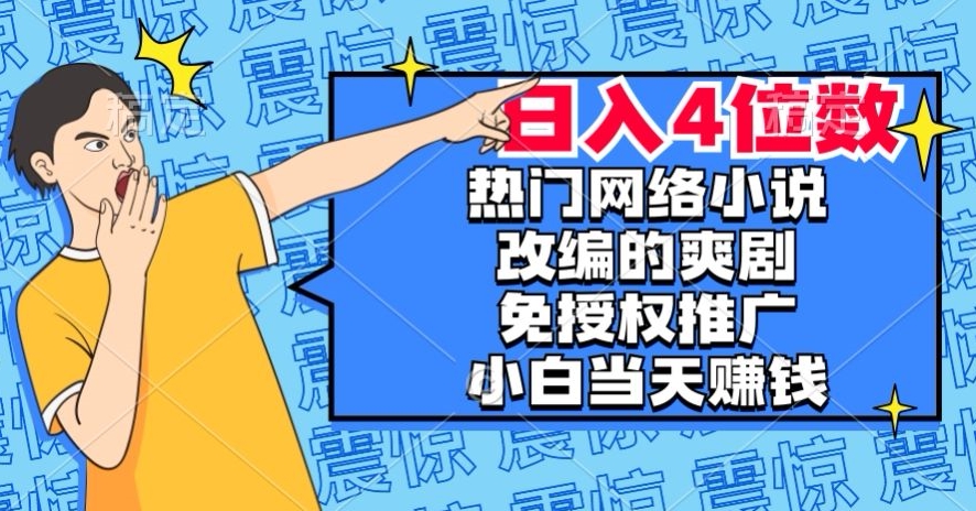 热门网络小说改编的爽剧，免授权推广，新人当天就能赚钱，日入4位数【揭秘】-火山资源库