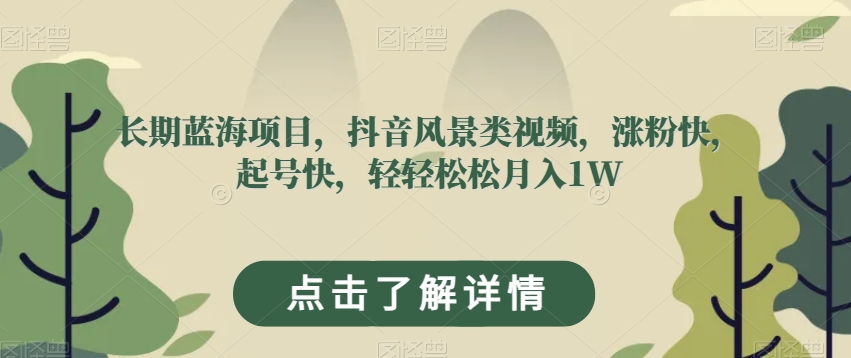 长期蓝海项目，抖音风景类视频，涨粉快，起号快，轻轻松松月入1W【揭秘】-火山资源库