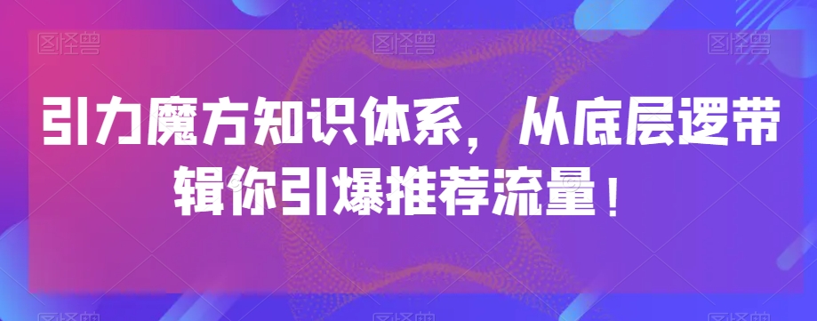 引力魔方知识体系，从底层逻‮带辑‬你引爆‮荐推‬流量！-火山资源库