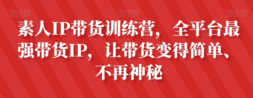 素人IP带货训练营，全平台最强带货IP，让带货变得简单、不再神秘-火山资源库