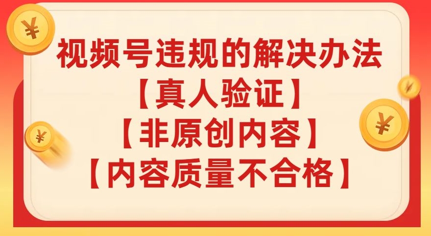 视频号【真人验证】【内容质量不合格】【非原创内容】的违规解决办法【揭秘】-火山资源库