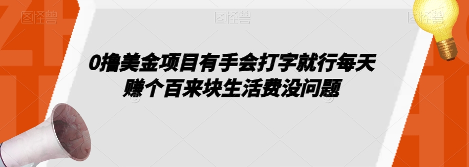 0撸美金项目有手会打字就行每天赚个百来块生活费没问题【揭秘】-火山资源库