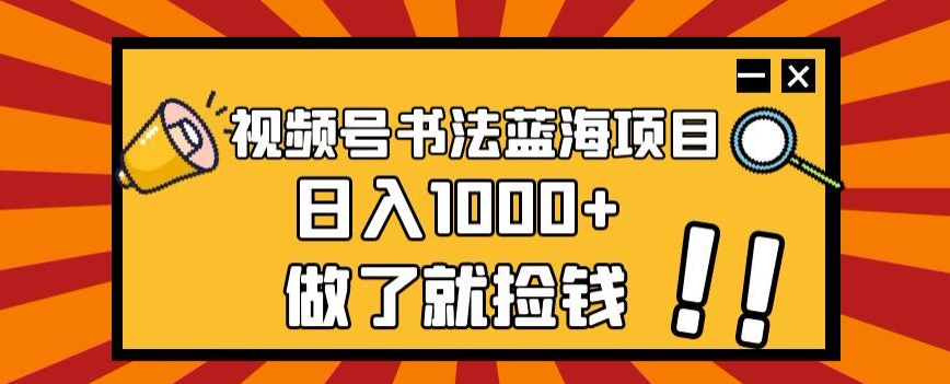 视频号书法蓝海项目，玩法简单，日入1000+【揭秘】-火山资源库