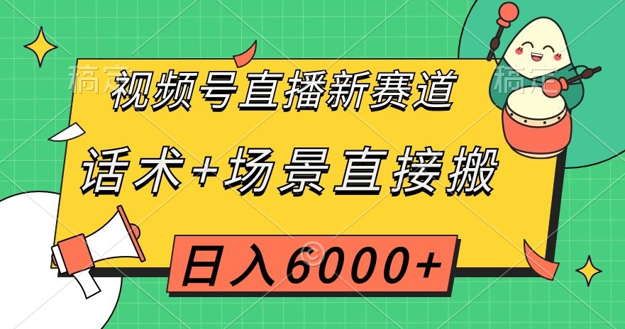 视频号直播新赛道，话术+场景直接搬，日入6000+【揭秘】-火山资源库