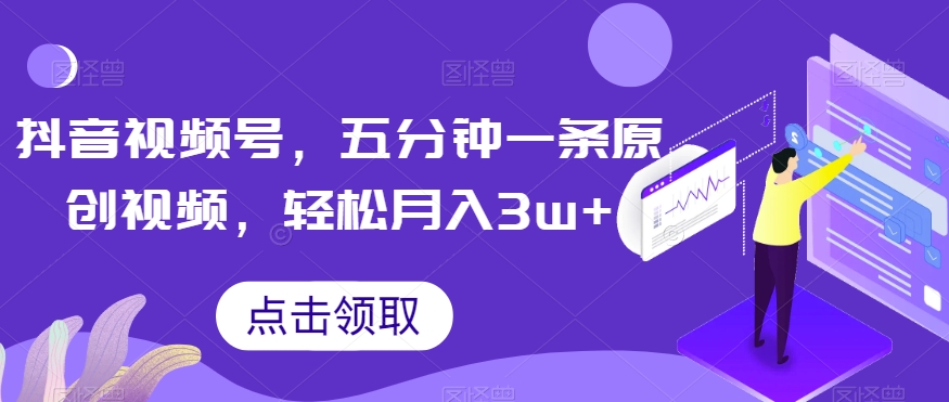 抖音视频号，五分钟一条原创视频，轻松月入3w+【独家秘诀，传授赚钱方法】【揭秘】-火山资源库
