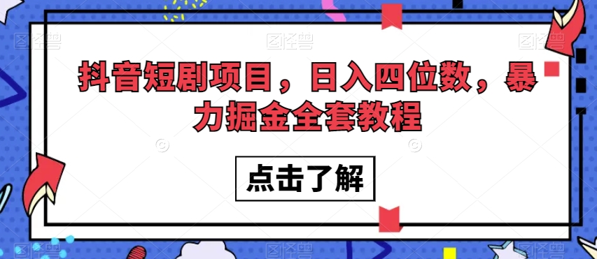 抖音短剧项目，日入四位数，暴力掘金全套教程【揭秘】-火山资源库