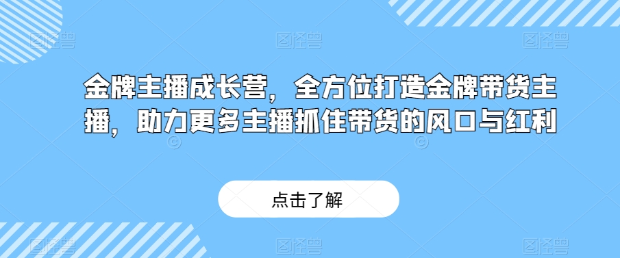 金牌主播成长营，全方位打造金牌带货主播，助力更多主播抓住带货的风口与红利-火山资源库