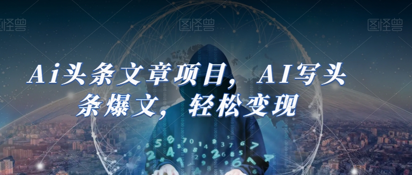 Ai头条文章项目，AI写头条爆文，轻松变现-火山资源库
