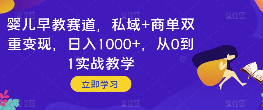 婴儿早教赛道，私域+商单双重变现，日入1000+，从0到1实战教学【揭秘】-火山资源库