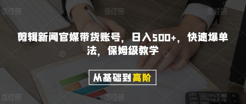剪辑新闻官媒带货账号，日入500+，快速爆单法，保姆级教学【揭秘】-火山资源库