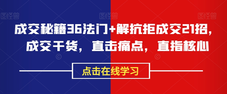 成交秘籍36法门+解抗拒成交21招，成交干货，直击痛点，直指核心-火山资源库