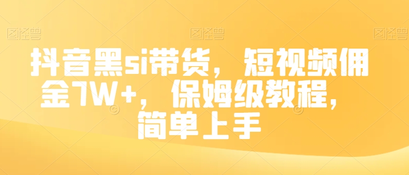抖音黑si带货，短视频佣金7W+，保姆级教程，简单上手【揭秘】-火山资源库