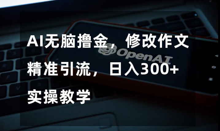 AI无脑撸金，修改作文精准引流，日入300+，实操教学【揭秘】-火山资源库