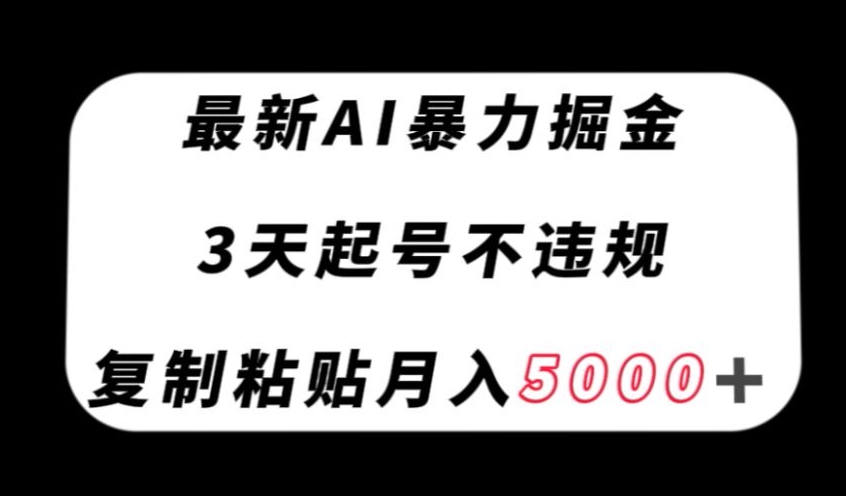 最新AI暴力掘金，3天必起号不违规，复制粘贴月入5000＋【揭秘】-火山资源库