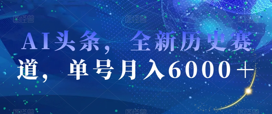 AI头条，全新历史赛道，单号月入6000＋【揭秘】-火山资源库
