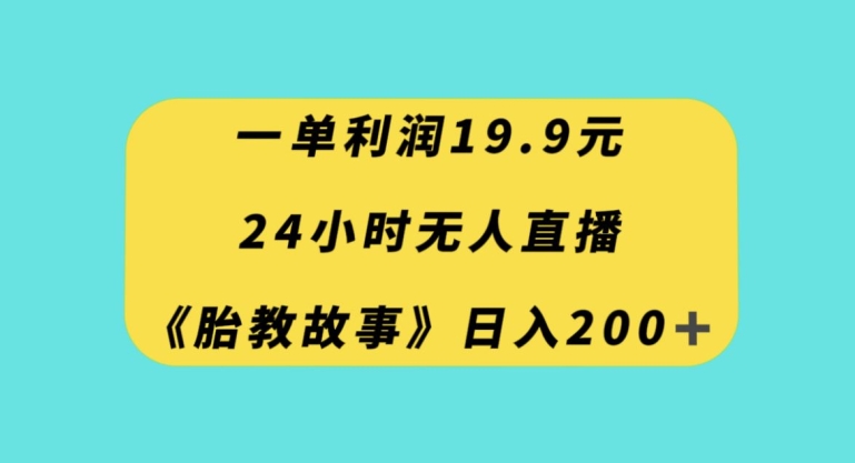 一单利润19.9，24小时无人直播胎教故事，每天轻松200+【揭秘】-火山资源库