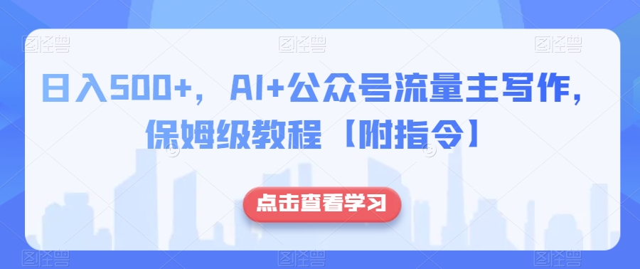 日入500+，AI+公众号流量主写作，保姆级教程【附指令】-火山资源库