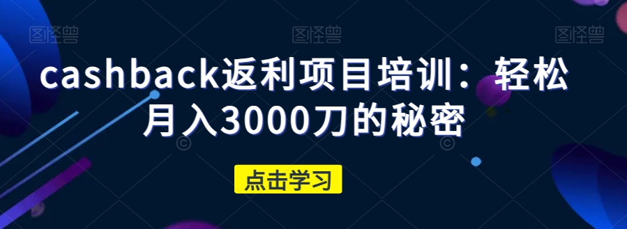 cashback返利项目培训：轻松月入3000刀的秘密-火山资源库