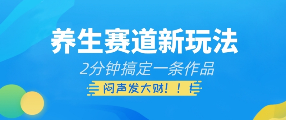 养生赛道新玩法，2分钟搞定一条作品，闷声发大财【揭秘】-火山资源库
