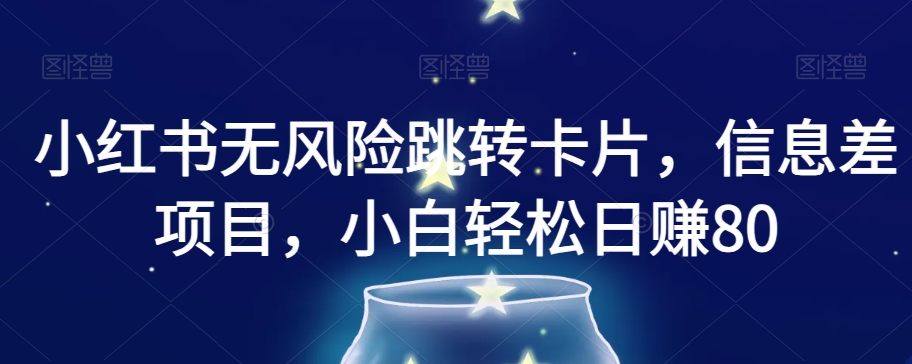 小红书无风险跳转卡片，信息差项目，小白轻松日赚800【揭秘】-火山资源库