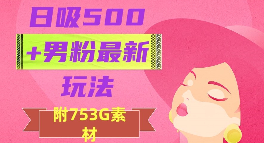 日吸500+男粉最新玩法，从作品制作到如何引流及后端变现，保姆级教程【揭秘】-火山资源库