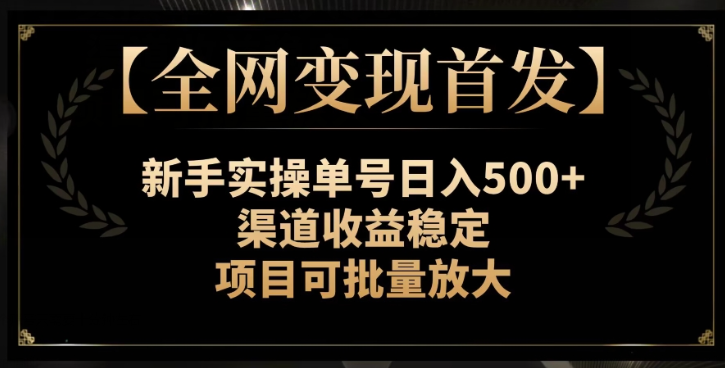 【全网变现首发】新手实操单号日入500+，渠道收益稳定，项目可批量放大【揭秘】-火山资源库