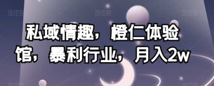 私域情趣，橙仁体验馆，暴利行业，月入2w【揭秘】-火山资源库