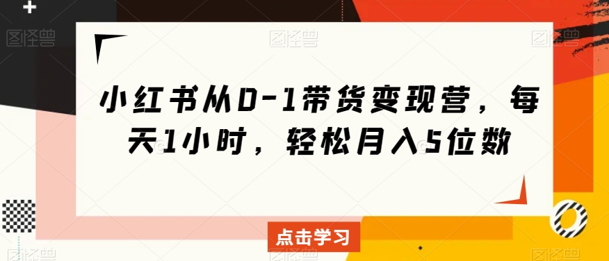 小红书从0-1带货变现营，每天1小时，轻松月入5位数-火山资源库