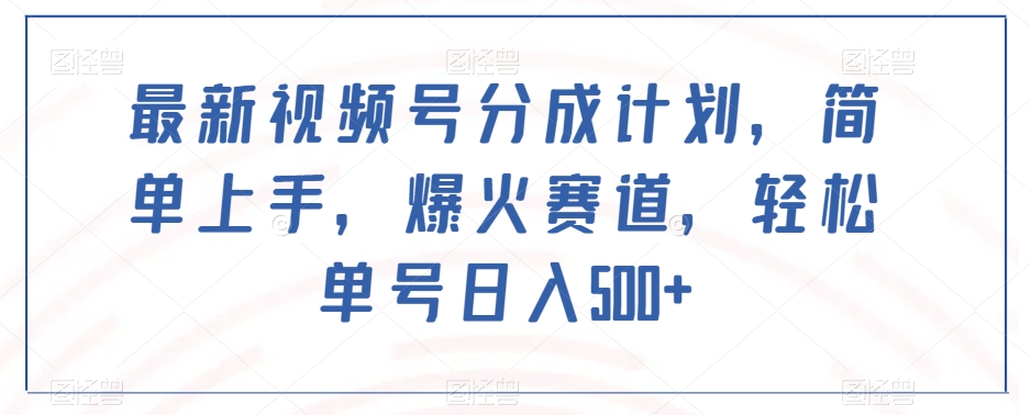 最新视频号分成计划，简单上手，爆火赛道，轻松单号日入500+-火山资源库