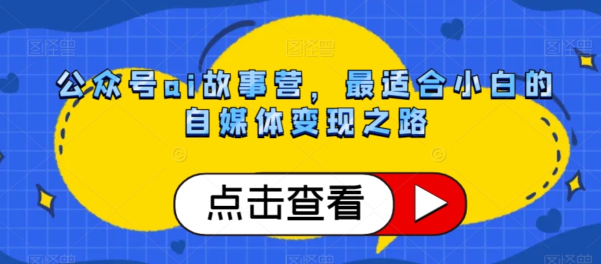公众号ai故事营，最适合小白的自媒体变现之路-火山资源库