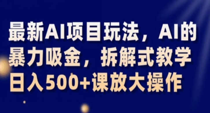 最新AI项目玩法，AI的暴力吸金，拆解式教学，日入500+课放大操作【揭秘】-火山资源库
