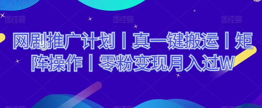 网剧推广计划丨真一键搬运丨矩阵操作丨零粉变现月入过W-火山资源库