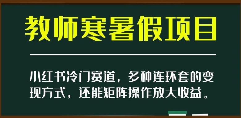 小红书冷门赛道，教师寒暑假项目，多种连环套的变现方式，还能矩阵操作放大收益【揭秘】-火山资源库
