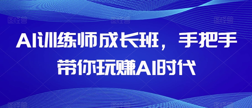 AI训练师成长班，手把手带你玩赚AI时代-火山资源库
