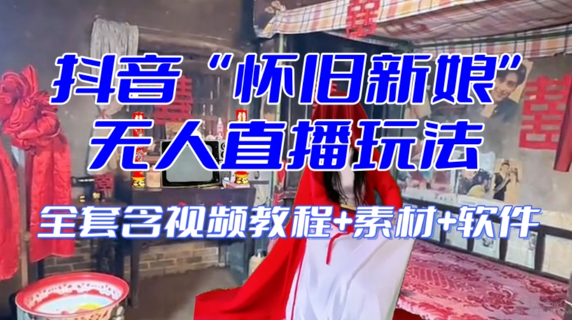 抖音最新最火【怀旧新娘】无人直播整蛊互动玩法（含全套开播教程+软件+视频素材+音效）-火山资源库