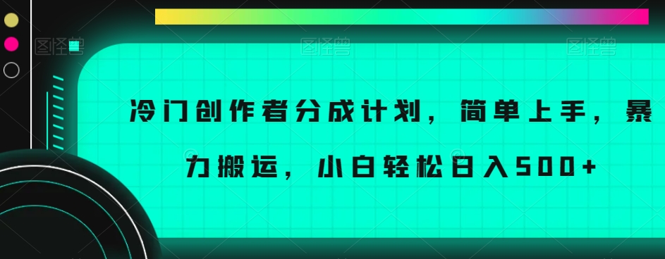 冷门创作者分成计划，简单上手，暴力搬运，小白轻松日入500+【揭秘】-火山资源库