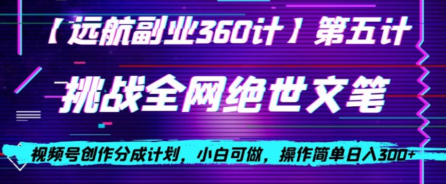 视频号创作分成之挑战全网绝世文笔，小白可做，操作简单日入300+【揭秘】-火山资源库