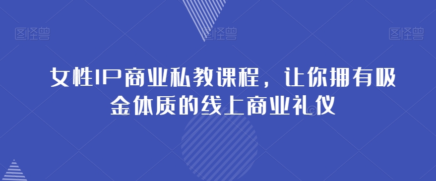 女性IP商业私教课程，让你拥有吸金体质的线上商业礼仪-火山资源库