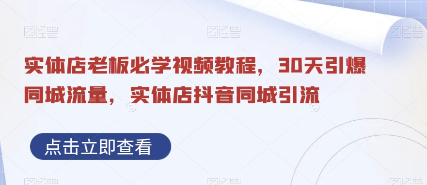 实体店老板必学视频教程，30天引爆同城流量，实体店抖音同城引流-火山资源库