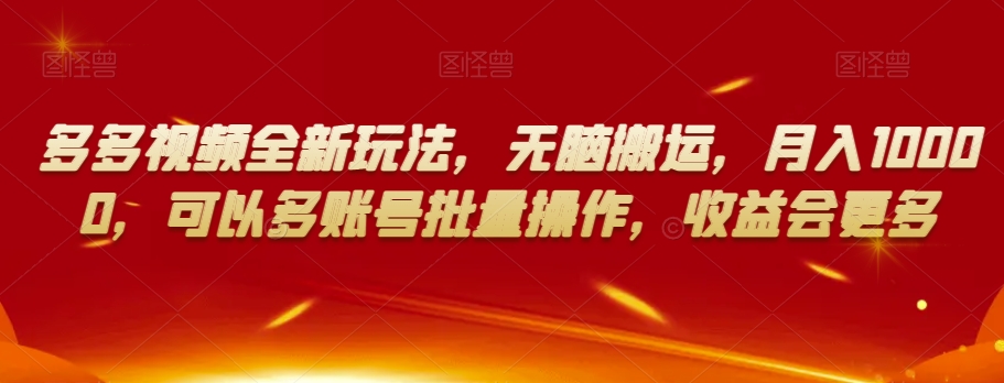 多多视频全新玩法，无脑搬运，月入10000，可以多账号批量操作，收益会更多【揭秘】-火山资源库