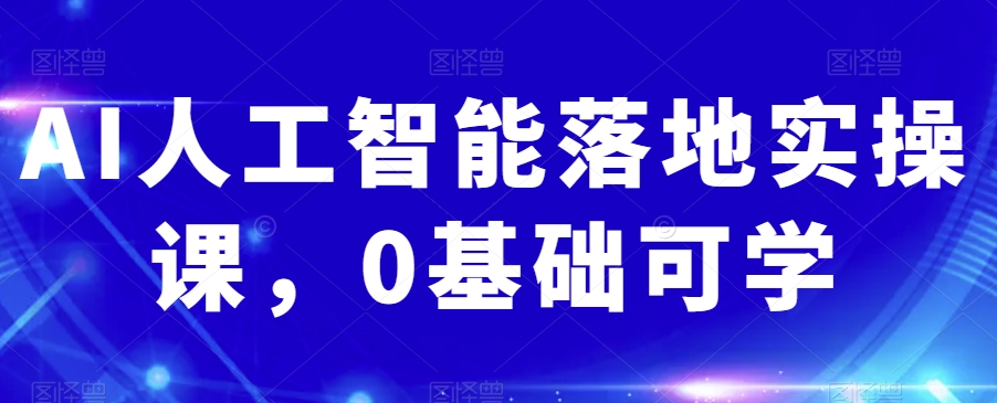 AI人工智能落地实操课，0基础可学-火山资源库