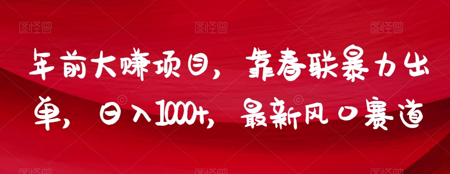 年前大赚项目，靠春联暴力出单，日入1000+，最新风口赛道【揭秘】-火山资源库
