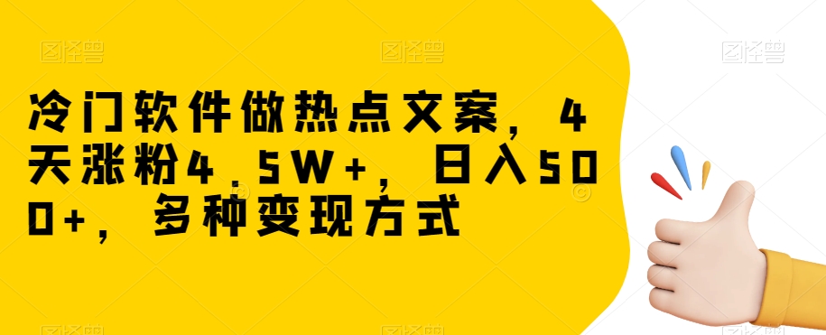 冷门软件做热点文案，4天涨粉4.5W+，日入500+，多种变现方式【揭秘】-火山资源库