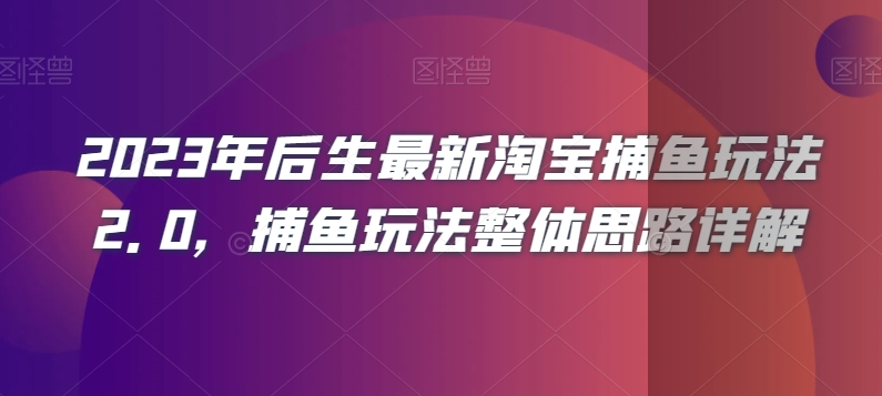 2023年后生最新淘宝捕鱼玩法2.0，捕鱼玩法整体思路详解-火山资源库