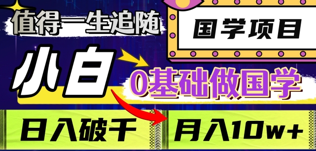 值得一生追随的国学项目，长期饭票，小白也可0基础做国学，日入3000，月入10W+【揭秘】-火山资源库