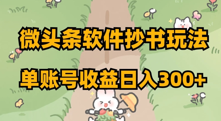 微头条软件抄书玩法，单账号收益日入300+【揭秘】-火山资源库