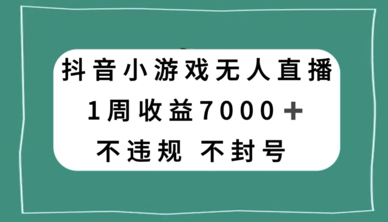 抖音小游戏无人直播，不违规不封号1周收益7000+，官方流量扶持【揭秘】-火山资源库