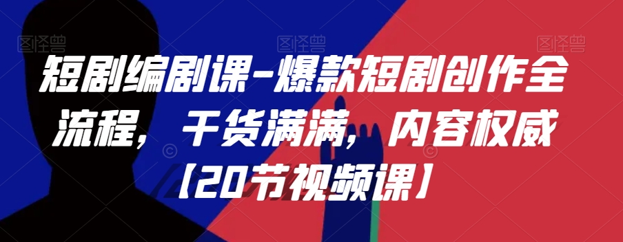 短剧编剧课-爆款短剧创作全流程，干货满满，内容权威【20节视频课】-火山资源库