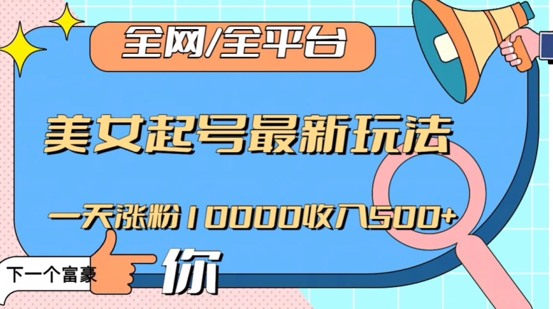 全网，全平台，美女起号最新玩法一天涨粉10000收入500+【揭秘】-火山资源库