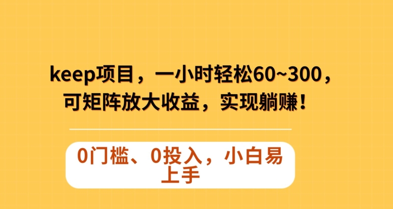 Keep蓝海项目，一小时轻松60~300＋，可矩阵放大收益，可实现躺赚【揭秘】-火山资源库